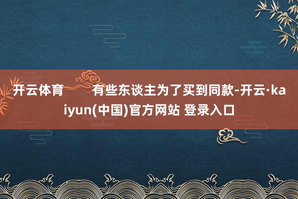 开云体育        有些东谈主为了买到同款-开云·kaiyun(中国)官方网站 登录入口