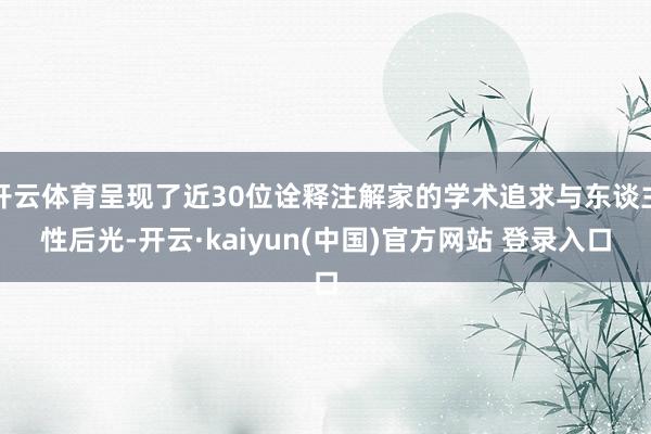 开云体育呈现了近30位诠释注解家的学术追求与东谈主性后光-开云·kaiyun(中国)官方网站 登录入口