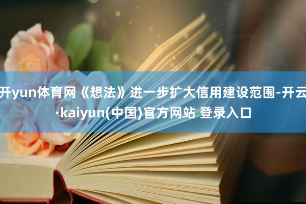 开yun体育网《想法》进一步扩大信用建设范围-开云·kaiyun(中国)官方网站 登录入口