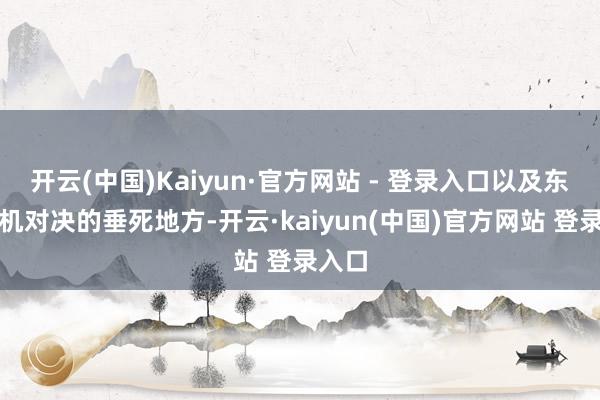 开云(中国)Kaiyun·官方网站 - 登录入口以及东谈主机对决的垂死地方-开云·kaiyun(中国)官方网站 登录入口