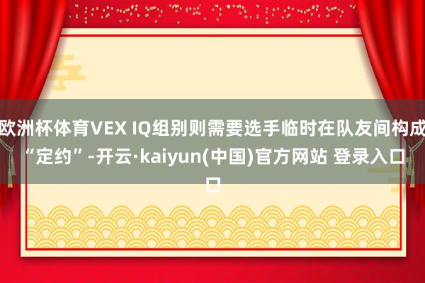 欧洲杯体育VEX IQ组别则需要选手临时在队友间构成“定约”-开云·kaiyun(中国)官方网站 登录入口