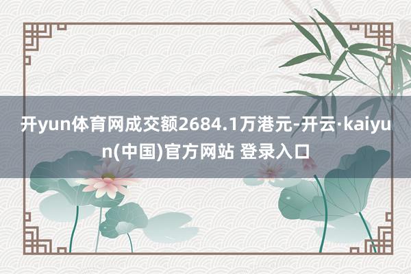 开yun体育网成交额2684.1万港元-开云·kaiyun(中国)官方网站 登录入口