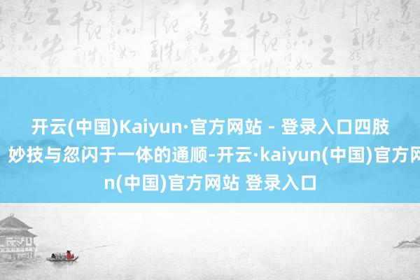 开云(中国)Kaiyun·官方网站 - 登录入口四肢一项集速率、妙技与忽闪于一体的通顺-开云·kaiyun(中国)官方网站 登录入口