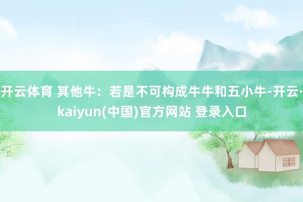 开云体育 其他牛：若是不可构成牛牛和五小牛-开云·kaiyun(中国)官方网站 登录入口