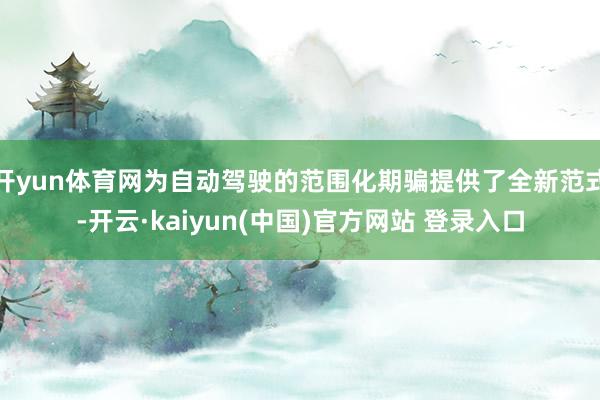 开yun体育网为自动驾驶的范围化期骗提供了全新范式-开云·kaiyun(中国)官方网站 登录入口