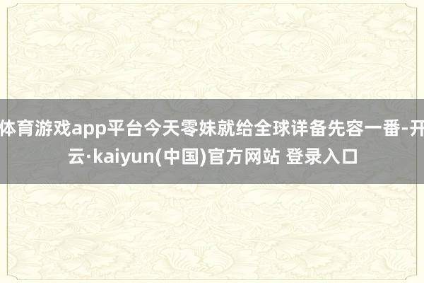 体育游戏app平台今天零妹就给全球详备先容一番-开云·kaiyun(中国)官方网站 登录入口