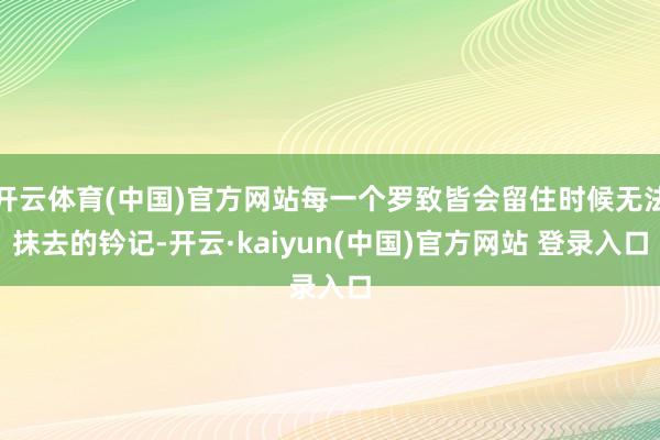 开云体育(中国)官方网站每一个罗致皆会留住时候无法抹去的钤记-开云·kaiyun(中国)官方网站 登录入口