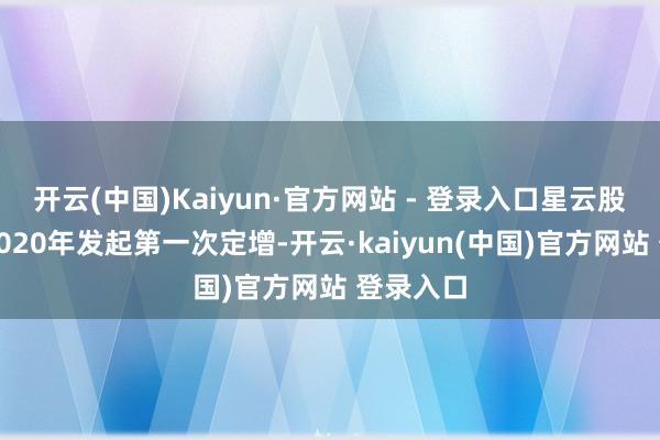 开云(中国)Kaiyun·官方网站 - 登录入口星云股份曾在2020年发起第一次定增-开云·kaiyun(中国)官方网站 登录入口