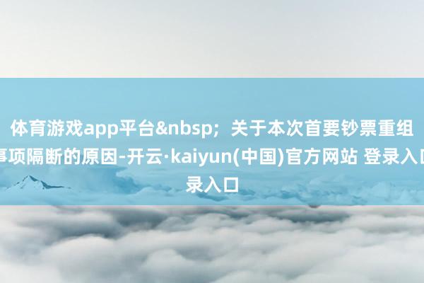 体育游戏app平台 关于本次首要钞票重组事项隔断的原因-开云·kaiyun(中国)官方网站 登录入口