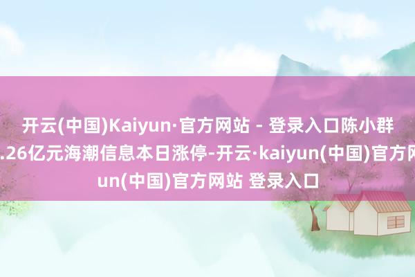 开云(中国)Kaiyun·官方网站 - 登录入口陈小群席位净买入2.26亿元海潮信息本日涨停-开云·kaiyun(中国)官方网站 登录入口