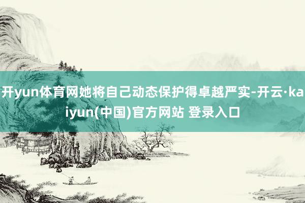 开yun体育网她将自己动态保护得卓越严实-开云·kaiyun(中国)官方网站 登录入口