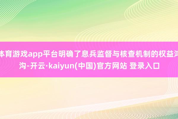 体育游戏app平台明确了息兵监督与核查机制的权益鸿沟-开云·kaiyun(中国)官方网站 登录入口