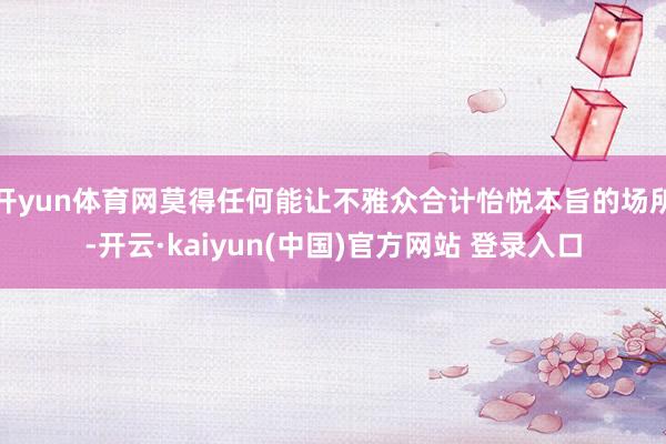 开yun体育网莫得任何能让不雅众合计怡悦本旨的场所-开云·kaiyun(中国)官方网站 登录入口