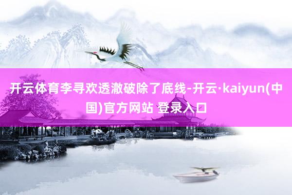 开云体育李寻欢透澈破除了底线-开云·kaiyun(中国)官方网站 登录入口