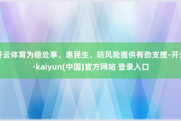 开云体育为稳处事、惠民生、防风险提供有劲支捏-开云·kaiyun(中国)官方网站 登录入口