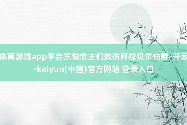 体育游戏app平台东说念主们效仿阿拉贝尔伯爵-开云·kaiyun(中国)官方网站 登录入口