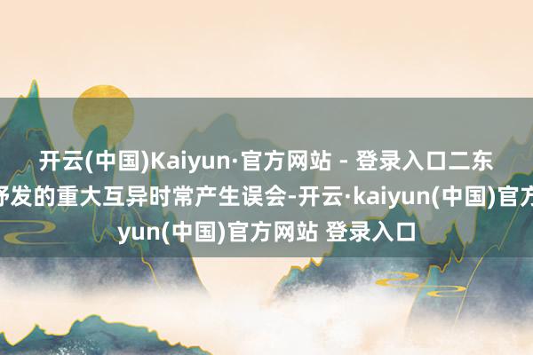 开云(中国)Kaiyun·官方网站 - 登录入口二东说念主因情谊抒发的重大互异时常产生误会-开云·kaiyun(中国)官方网站 登录入口