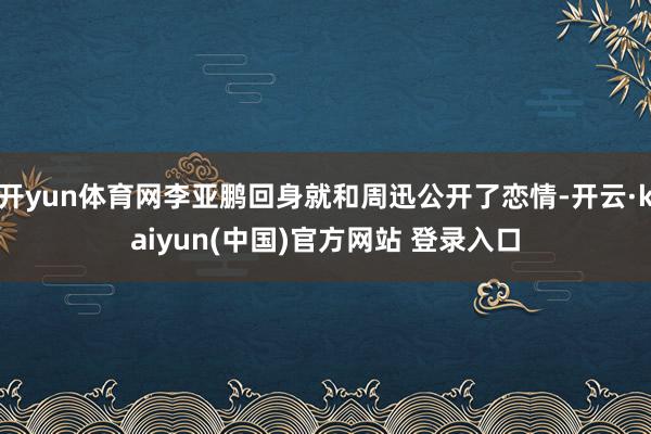 开yun体育网李亚鹏回身就和周迅公开了恋情-开云·kaiyun(中国)官方网站 登录入口