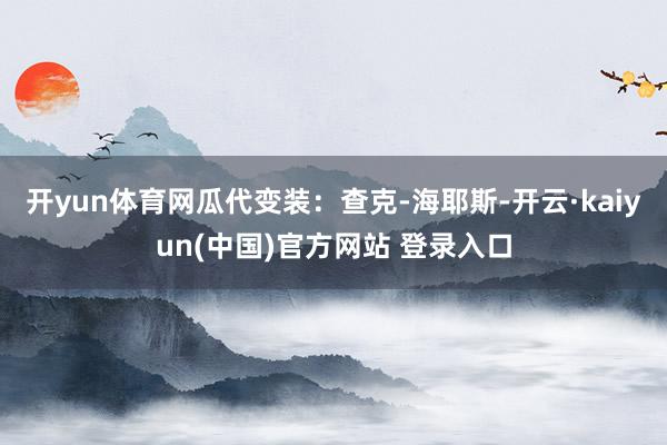 开yun体育网瓜代变装：查克-海耶斯-开云·kaiyun(中国)官方网站 登录入口