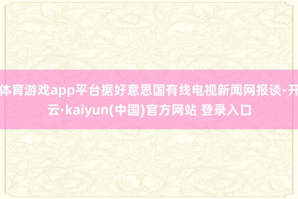 体育游戏app平台据好意思国有线电视新闻网报谈-开云·kaiyun(中国)官方网站 登录入口