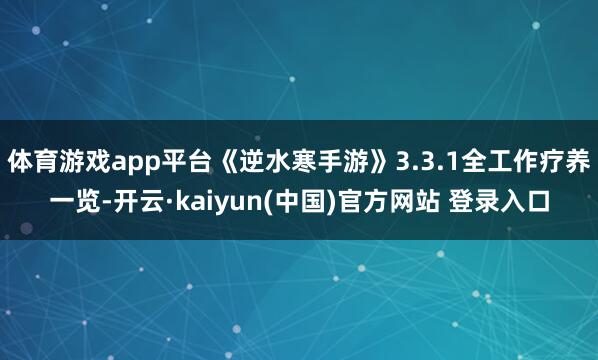 体育游戏app平台《逆水寒手游》3.3.1全工作疗养一览-开云·kaiyun(中国)官方网站 登录入口