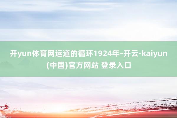 开yun体育网运道的循环1924年-开云·kaiyun(中国)官方网站 登录入口