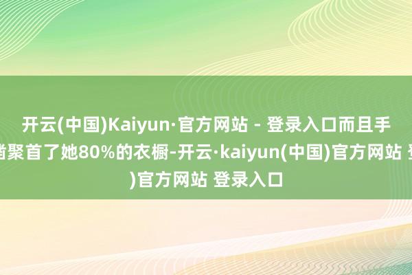 开云(中国)Kaiyun·官方网站 - 登录入口而且手提包确凿聚首了她80%的衣橱-开云·kaiyun(中国)官方网站 登录入口