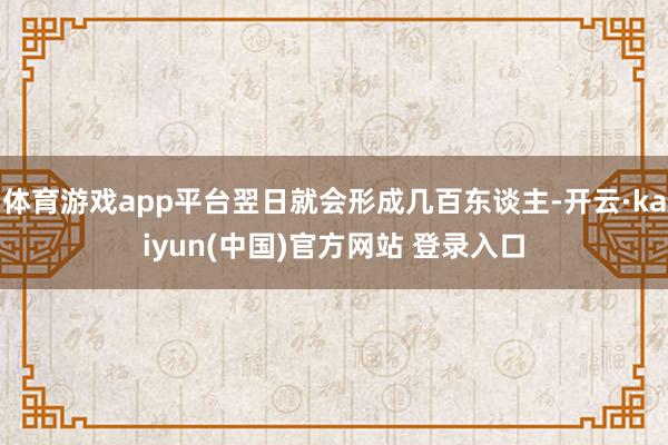 体育游戏app平台翌日就会形成几百东谈主-开云·kaiyun(中国)官方网站 登录入口