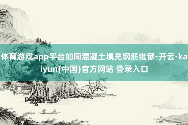 体育游戏app平台如同混凝土填充钢筋纰谬-开云·kaiyun(中国)官方网站 登录入口