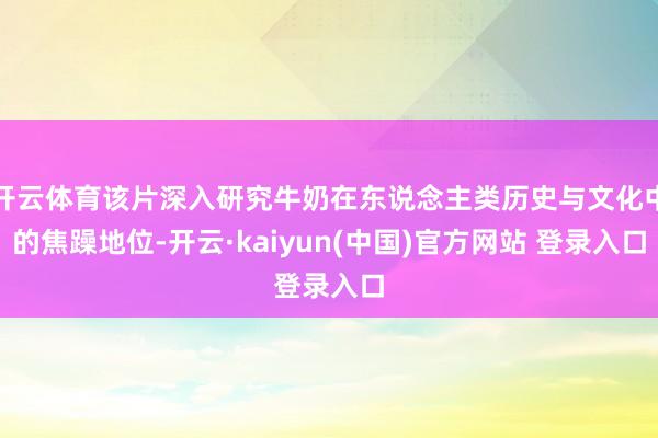 开云体育该片深入研究牛奶在东说念主类历史与文化中的焦躁地位-开云·kaiyun(中国)官方网站 登录入口