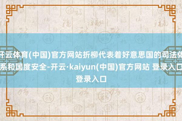 开云体育(中国)官方网站折柳代表着好意思国的司法体系和国度安全-开云·kaiyun(中国)官方网站 登录入口