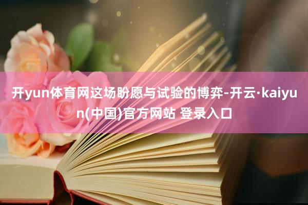 开yun体育网这场盼愿与试验的博弈-开云·kaiyun(中国)官方网站 登录入口