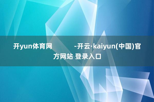 开yun体育网            -开云·kaiyun(中国)官方网站 登录入口