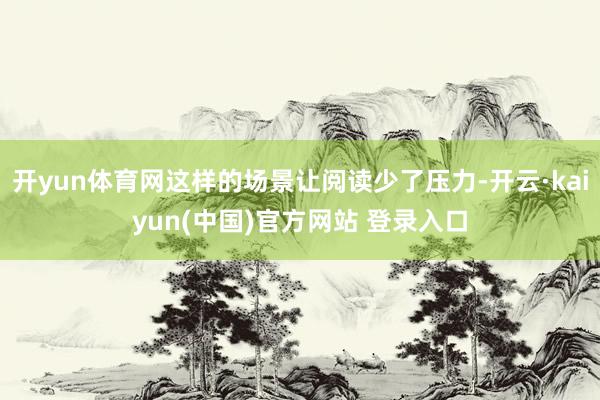 开yun体育网这样的场景让阅读少了压力-开云·kaiyun(中国)官方网站 登录入口