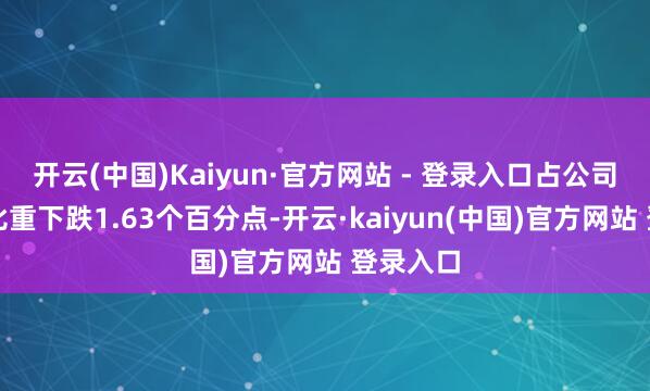 开云(中国)Kaiyun·官方网站 - 登录入口占公司总财富比重下跌1.63个百分点-开云·kaiyun(中国)官方网站 登录入口