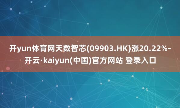 开yun体育网天数智芯(09903.HK)涨20.22%-开云·kaiyun(中国)官方网站 登录入口