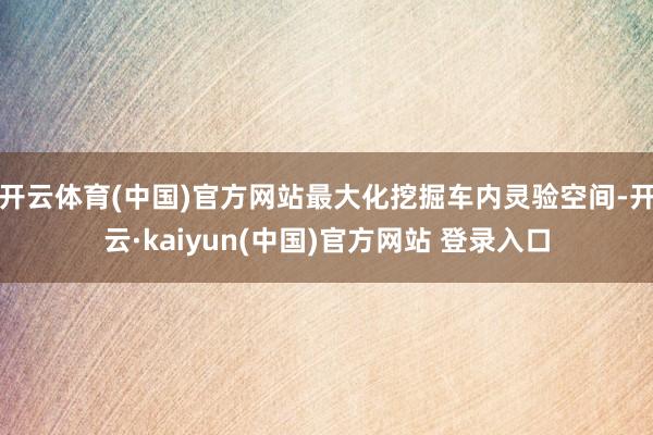 开云体育(中国)官方网站最大化挖掘车内灵验空间-开云·kaiyun(中国)官方网站 登录入口