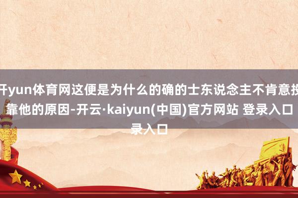 开yun体育网这便是为什么的确的士东说念主不肯意投靠他的原因-开云·kaiyun(中国)官方网站 登录入口