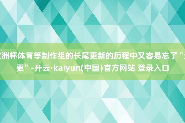 欧洲杯体育等制作组的长尾更新的历程中又容易忘了“追更”-开云·kaiyun(中国)官方网站 登录入口
