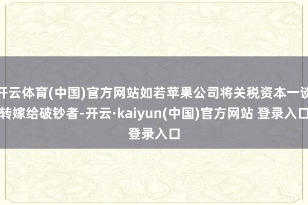 开云体育(中国)官方网站如若苹果公司将关税资本一谈转嫁给破钞者-开云·kaiyun(中国)官方网站 登录入口