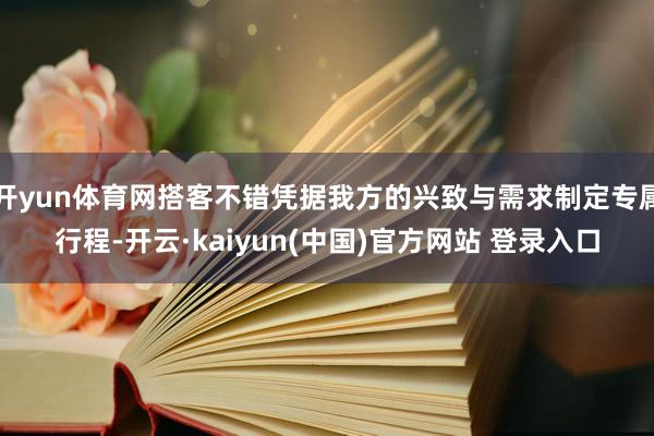开yun体育网搭客不错凭据我方的兴致与需求制定专属行程-开云·kaiyun(中国)官方网站 登录入口