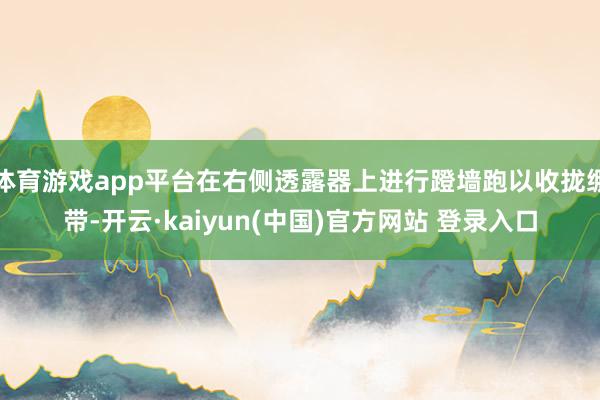 体育游戏app平台在右侧透露器上进行蹬墙跑以收拢绷带-开云·kaiyun(中国)官方网站 登录入口