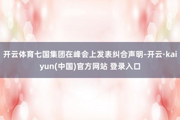 开云体育七国集团在峰会上发表纠合声明-开云·kaiyun(中国)官方网站 登录入口