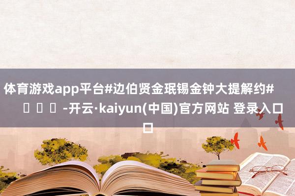 体育游戏app平台#边伯贤金珉锡金钟大提解约#        			-开云·kaiyun(中国)官方网站 登录入口