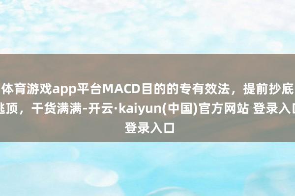 体育游戏app平台MACD目的的专有效法，提前抄底逃顶，干货满满-开云·kaiyun(中国)官方网站 登录入口