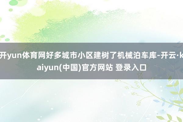 开yun体育网好多城市小区建树了机械泊车库-开云·kaiyun(中国)官方网站 登录入口