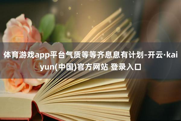 体育游戏app平台气质等等齐息息有计划-开云·kaiyun(中国)官方网站 登录入口