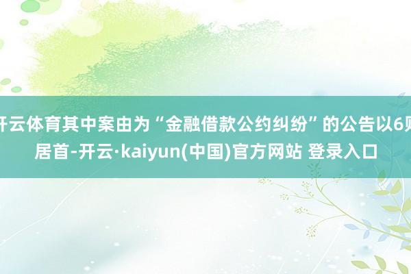 开云体育其中案由为“金融借款公约纠纷”的公告以6则居首-开云·kaiyun(中国)官方网站 登录入口