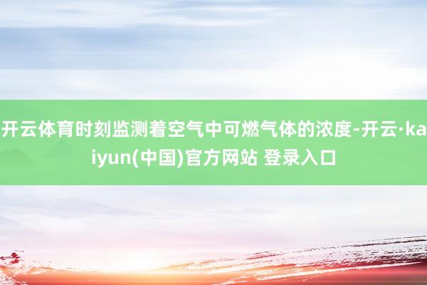开云体育时刻监测着空气中可燃气体的浓度-开云·kaiyun(中国)官方网站 登录入口
