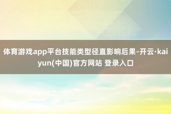 体育游戏app平台技能类型径直影响后果-开云·kaiyun(中国)官方网站 登录入口